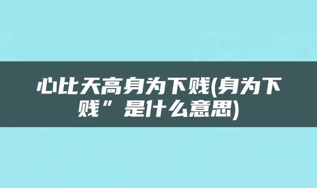 心比天高身为下贱(身为下贱”是什么意思)