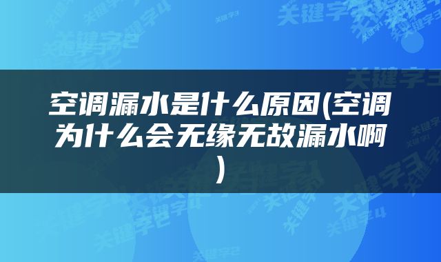 空调漏水是什么原因(空调为什么会无缘无故漏水啊)