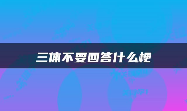 三体不要回答什么梗