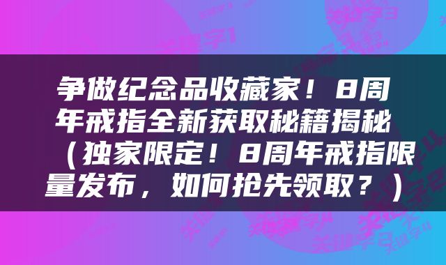 争做纪念品收藏家！8周年戒指全新获取秘籍揭秘（独家限定！8周年戒指限量发布，如何抢先领取？）