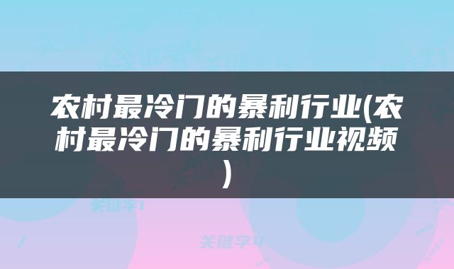农村最冷门的暴利行业(农村最冷门的暴利行业视频)