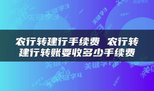农行转建行手续费 农行转建行转账要收多少手续费