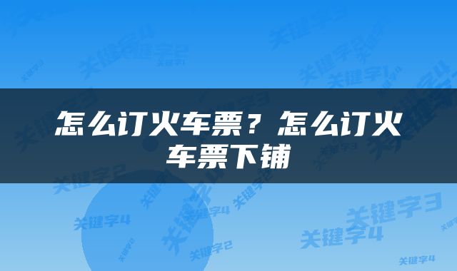 怎么订火车票？怎么订火车票下铺