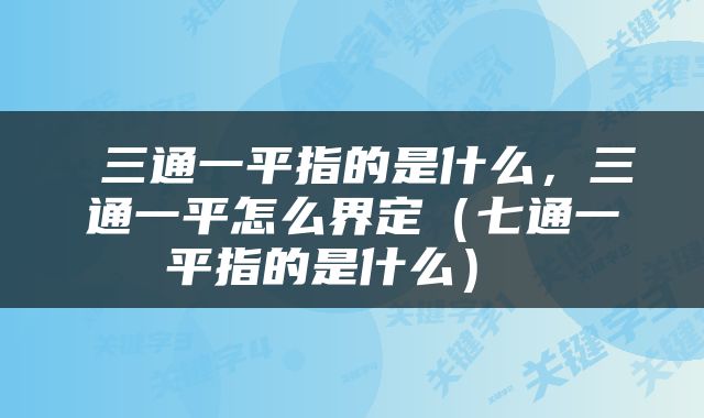  三通一平指的是什么，三通一平怎么界定（七通一平指的是什么） 
