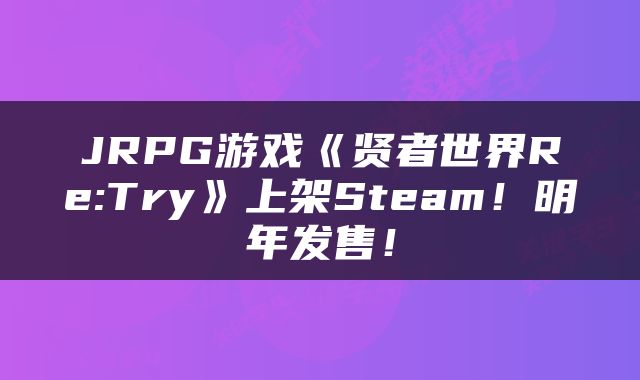 JRPG游戏《贤者世界Re:Try》上架Steam！明年发售！