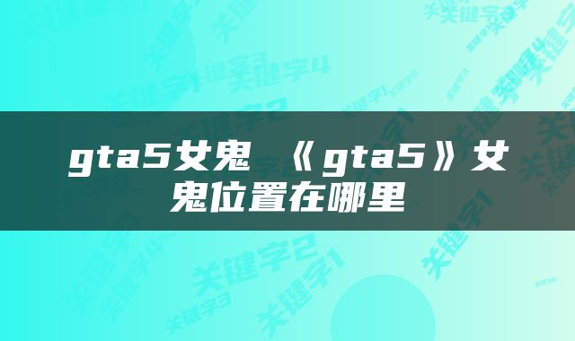 gta5女鬼 《gta5》女鬼位置在哪里