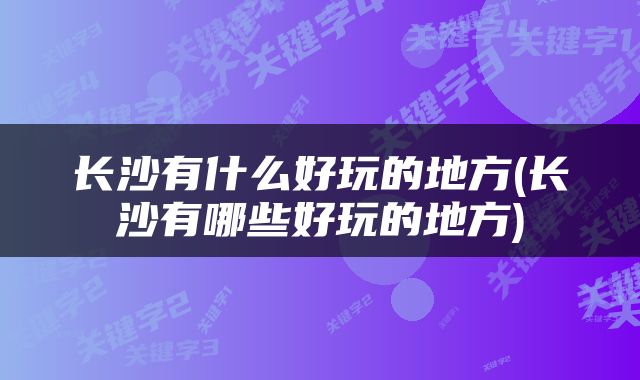 长沙有什么好玩的地方(长沙有哪些好玩的地方)