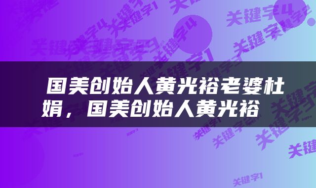  国美创始人黄光裕老婆杜娟，国美创始人黄光裕 