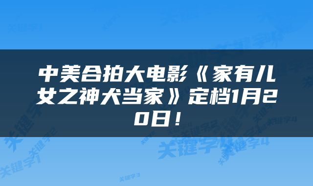 中美合拍大电影《家有儿女之神犬当家》定档1月20日!