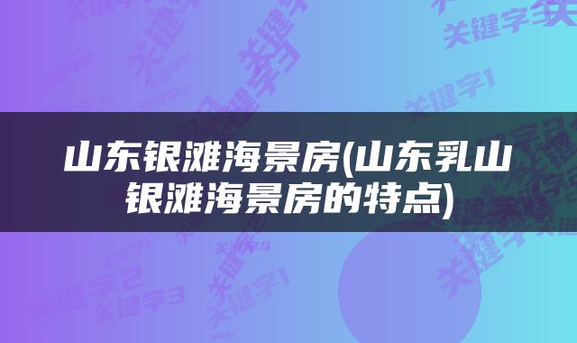 山东银滩海景房(山东乳山银滩海景房的特点)