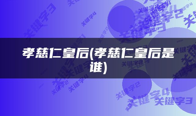 孝慈仁皇后(孝慈仁皇后是谁)