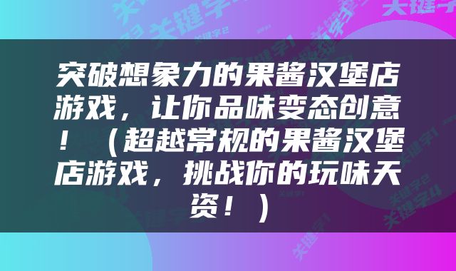突破想象力的果酱汉堡店游戏，让你品味变态创意！（超越常规的果酱汉堡店游戏，挑战你的玩味天资！）