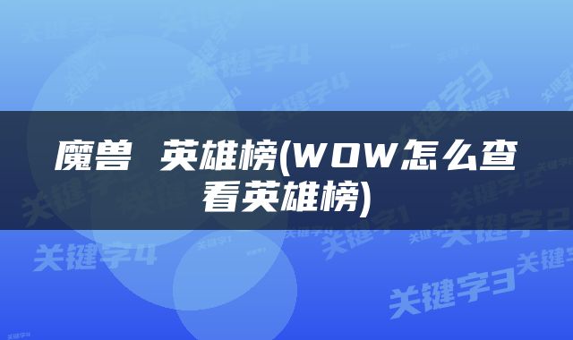魔兽 英雄榜(WOW怎么查看英雄榜)