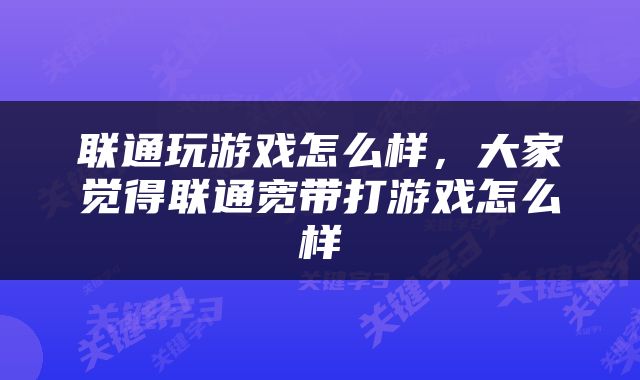 联通玩游戏怎么样，大家觉得联通宽带打游戏怎么样