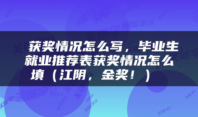  获奖情况怎么写，毕业生就业推荐表获奖情况怎么填（江阴，金奖！） 