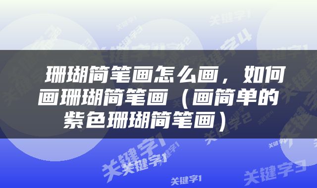  珊瑚简笔画怎么画，如何画珊瑚简笔画（画简单的紫色珊瑚简笔画） 
