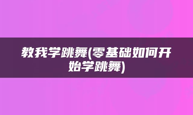 教我学跳舞(零基础如何开始学跳舞)