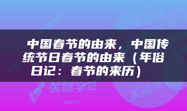  中国春节的由来，中国传统节日春节的由来（年俗日记：春节的来历） 