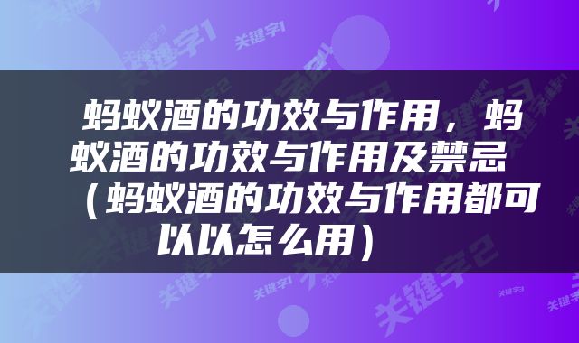  蚂蚁酒的功效与作用，蚂蚁酒的功效与作用及禁忌（蚂蚁酒的功效与作用都可以以怎么用） 