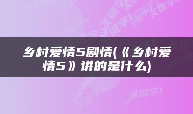 乡村爱情5剧情(《乡村爱情5》讲的是什么)