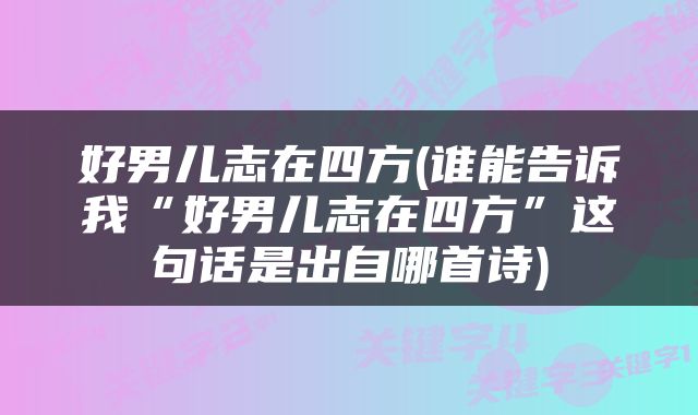 好男儿志在四方(谁能告诉我“好男儿志在四方”这句话是出自哪首诗)