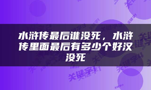 水浒传最后谁没死，水浒传里面最后有多少个好汉没死