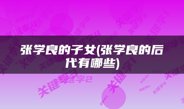 张学良的子女(张学良的后代有哪些)