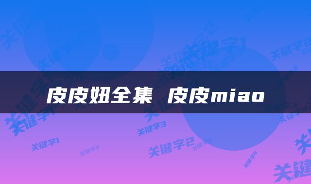 皮皮妞全集 皮皮miao