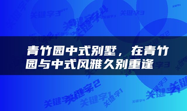  青竹园中式别墅，在青竹园与中式风雅久别重逢 