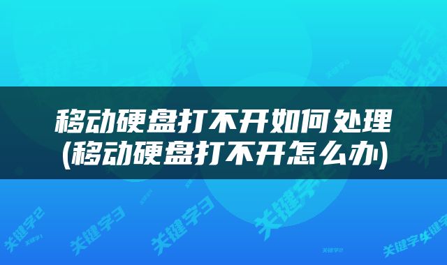移动硬盘打不开如何处理(移动硬盘打不开怎么办)