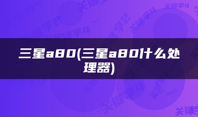 三星a80(三星a80什么处理器)