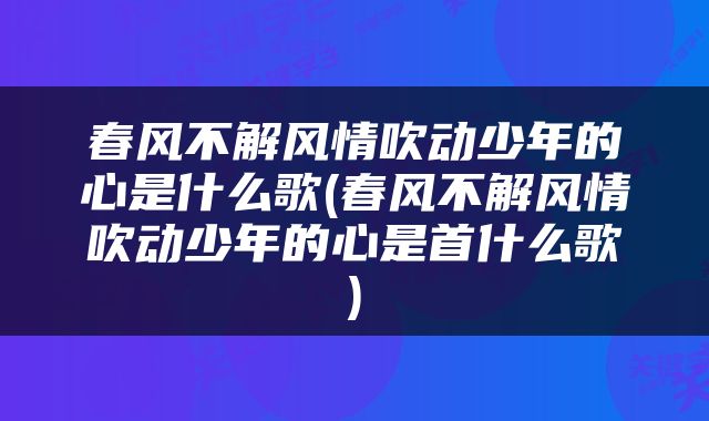 春风不解风情吹动少年的心是什么歌(春风不解风情吹动少年的心是首什么歌)