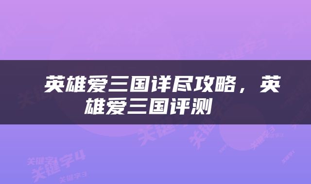  英雄爱三国详尽攻略，英雄爱三国评测 