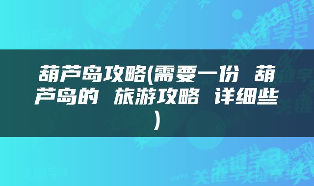葫芦岛攻略(需要一份 葫芦岛的 旅游攻略 详细些)