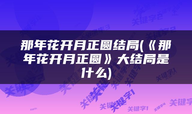 那年花开月正圆结局(《那年花开月正圆》大结局是什么)