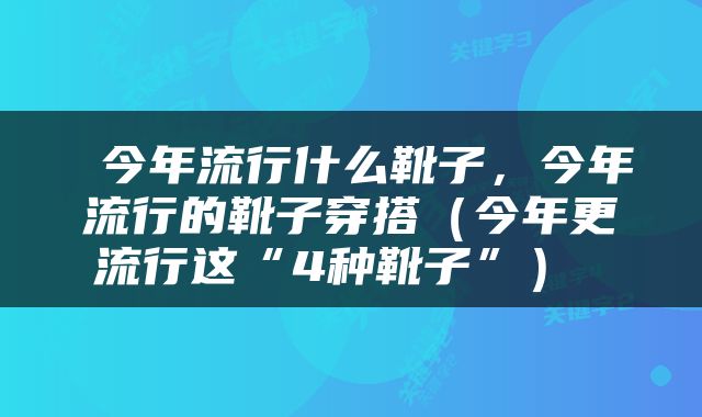  今年流行什么靴子，今年流行的靴子穿搭（今年更流行这“4种靴子”） 
