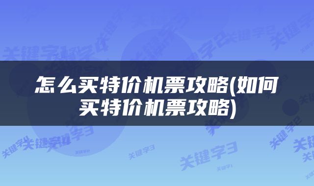 怎么买特价机票攻略(如何买特价机票攻略)