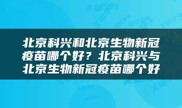 北京科兴和北京生物新冠疫苗哪个好？北京科兴与北京生物新冠疫苗哪个好