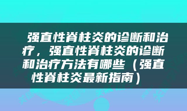  强直性脊柱炎的诊断和治疗，强直性脊柱炎的诊断和治疗方法有哪些（强直性脊柱炎最新指南） 