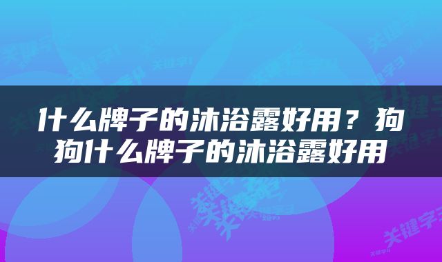 什么牌子的沐浴露好用？狗狗什么牌子的沐浴露好用