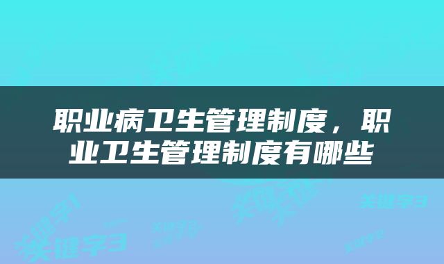 职业病卫生管理制度，职业卫生管理制度有哪些