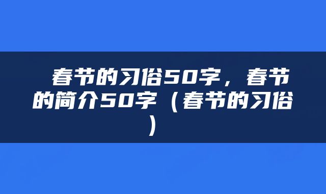 春节的习俗50字,春节的简介50字(春节的习俗)