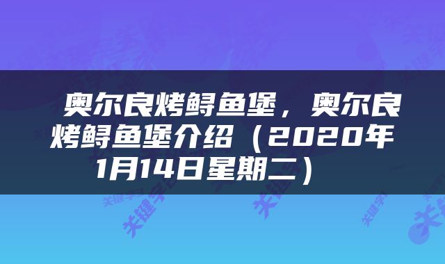  奥尔良烤鲟鱼堡，奥尔良烤鲟鱼堡介绍（2020年1月14日星期二） 