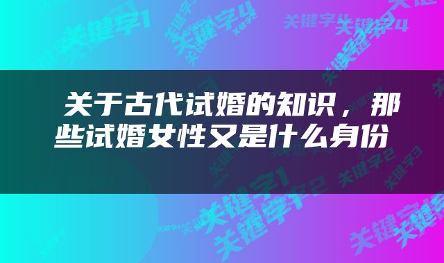  关于古代试婚的知识，那些试婚女性又是什么身份 
