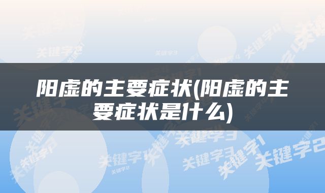 阳虚的主要症状(阳虚的主要症状是什么)