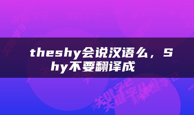  theshy会说汉语么，Shy不要翻译成 