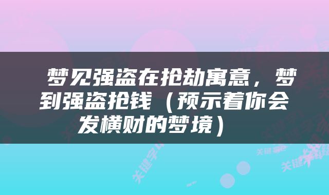  梦见强盗在抢劫寓意，梦到强盗抢钱（预示着你会发横财的梦境） 