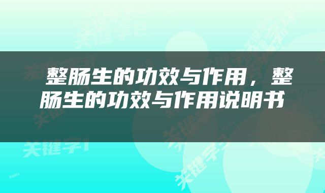  整肠生的功效与作用，整肠生的功效与作用说明书 