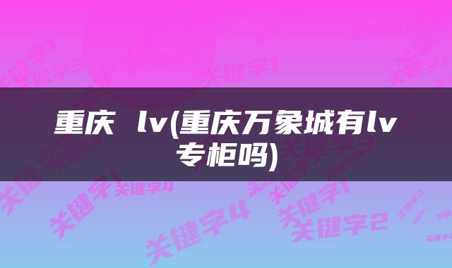 重庆 lv(重庆万象城有lv专柜吗)