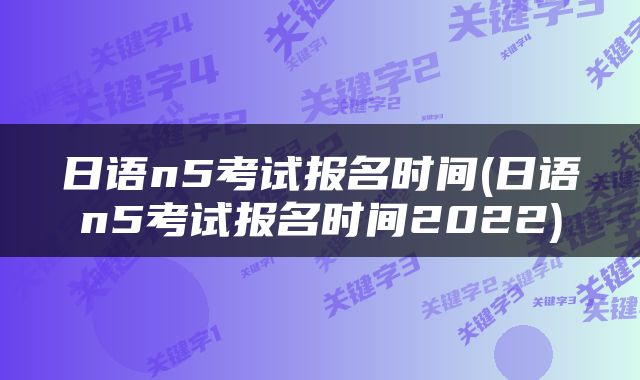 日语n5考试报名时间(日语n5考试报名时间2022)